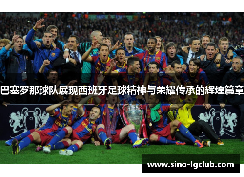 巴塞罗那球队展现西班牙足球精神与荣耀传承的辉煌篇章 巴塞罗那球队展现西班牙足球精神与荣耀传承的辉煌篇章