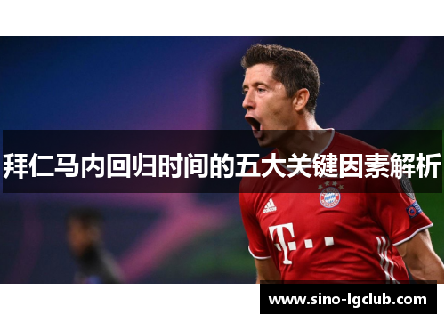 拜仁马内回归时间的五大关键因素解析 拜仁马内回归时间的五大关键因素解析