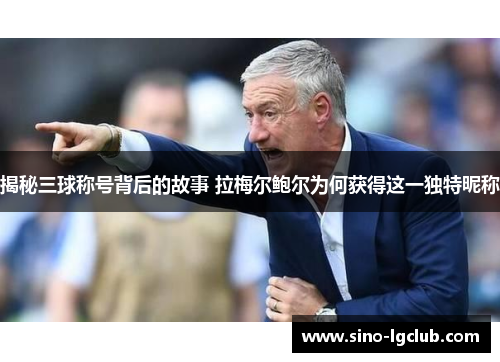 揭秘三球称号背后的故事 拉梅尔鲍尔为何获得这一独特昵称 揭秘三球称号背后的故事 拉梅尔鲍尔为何获得这一独特昵称
