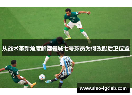 从战术革新角度解读曼城七号球员为何改踢后卫位置 从战术革新角度解读曼城七号球员为何改踢后卫位置
