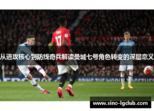 从进攻核心到防线奇兵解读曼城七号角色转变的深层意义 从进攻核心到防线奇兵解读曼城七号角色转变的深层意义