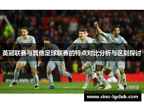 英冠联赛与其他足球联赛的特点对比分析与区别探讨 英冠联赛与其他足球联赛的特点对比分析与区别探讨