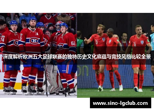 深度解析欧洲五大足球联赛的独特历史文化底蕴与竞技风格比较全景