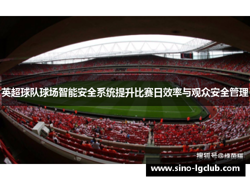 英超球队球场智能安全系统提升比赛日效率与观众安全管理 英超球队球场智能安全系统提升比赛日效率与观众安全管理
