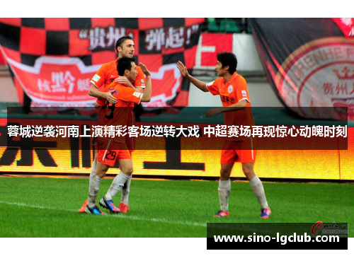 蓉城逆袭河南上演精彩客场逆转大戏 中超赛场再现惊心动魄时刻 蓉城逆袭河南上演精彩客场逆转大戏 中超赛场再现惊心动魄时刻
