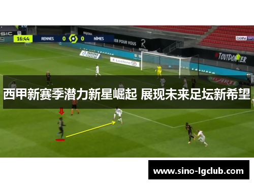 西甲新赛季潜力新星崛起 展现未来足坛新希望