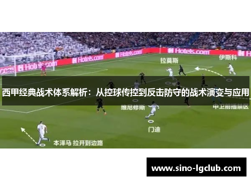 西甲经典战术体系解析:从控球传控到反击防守的战术演变与应用 西甲经典战术体系解析:从控球传控到反击防守的战术演变与应用
