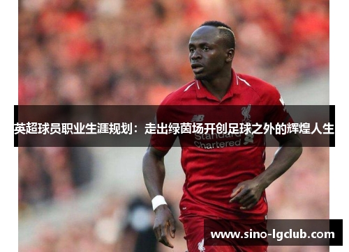 英超球员职业生涯规划:走出绿茵场开创足球之外的辉煌人生 英超球员职业生涯规划:走出绿茵场开创足球之外的辉煌人生
