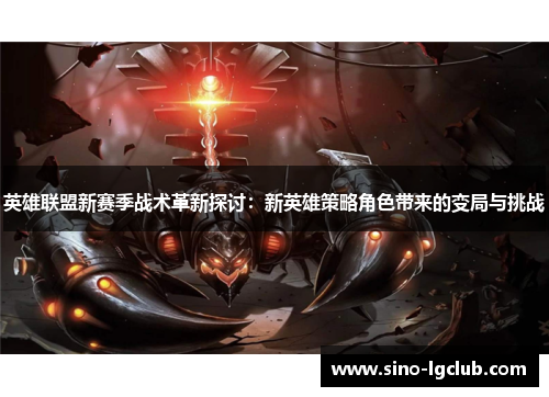 英雄联盟新赛季战术革新探讨：新英雄策略角色带来的变局与挑战
