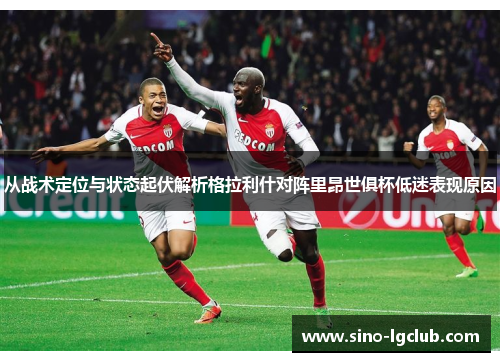 从战术定位与状态起伏解析格拉利什对阵里昂世俱杯低迷表现原因