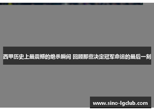 西甲历史上最震撼的绝杀瞬间 回顾那些决定冠军命运的最后一刻