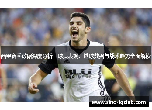 西甲赛季数据深度分析：球员表现、进球数据与战术趋势全面解读