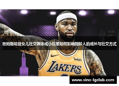 詹姆斯哈登女儿社交媒体成小巨星如何影响同龄人的成长与社交方式