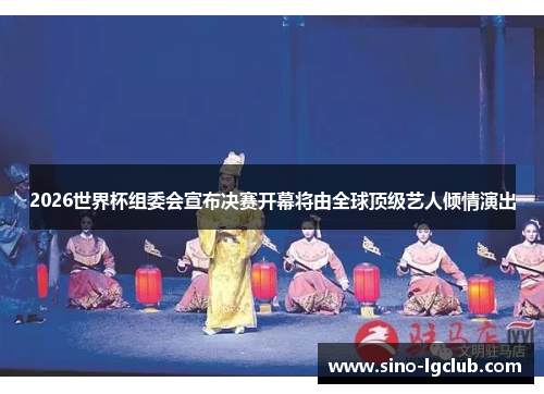 2026世界杯组委会宣布决赛开幕将由全球顶级艺人倾情演出