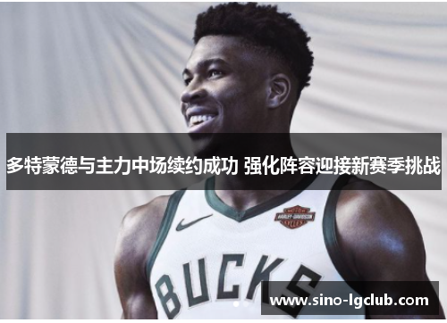 多特蒙德与主力中场续约成功 强化阵容迎接新赛季挑战