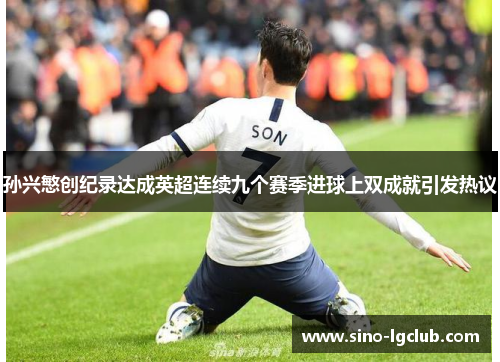 孙兴慜创纪录达成英超连续九个赛季进球上双成就引发热议