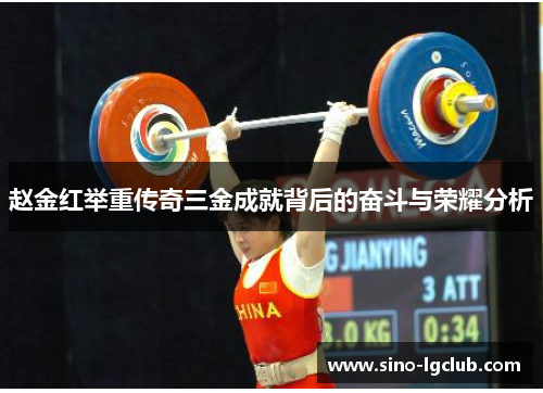 赵金红举重传奇三金成就背后的奋斗与荣耀分析 赵金红举重传奇三金成就背后的奋斗与荣耀分析