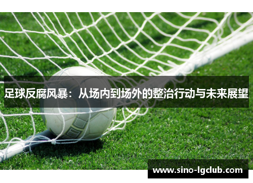 足球反腐风暴:从场内到场外的整治行动与未来展望 足球反腐风暴:从场内到场外的整治行动与未来展望