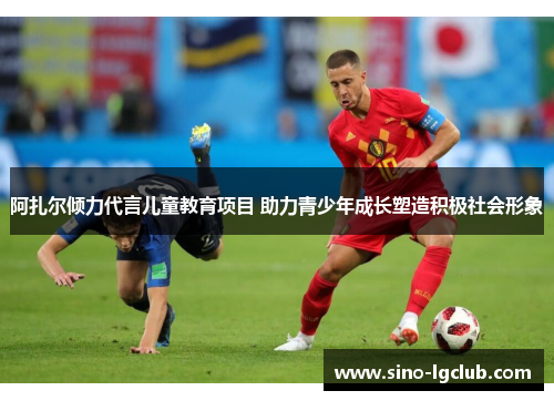 阿扎尔倾力代言儿童教育项目 助力青少年成长塑造积极社会形象 阿扎尔倾力代言儿童教育项目 助力青少年成长塑造积极社会形象