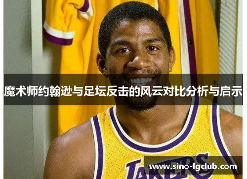 魔术师约翰逊与足坛反击的风云对比分析与启示